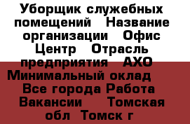 Уборщик служебных помещений › Название организации ­ Офис-Центр › Отрасль предприятия ­ АХО › Минимальный оклад ­ 1 - Все города Работа » Вакансии   . Томская обл.,Томск г.